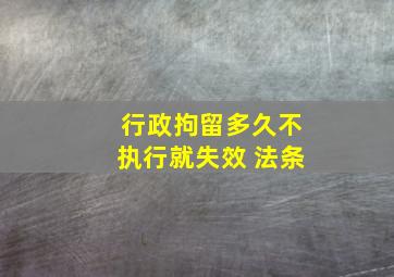 行政拘留多久不执行就失效 法条